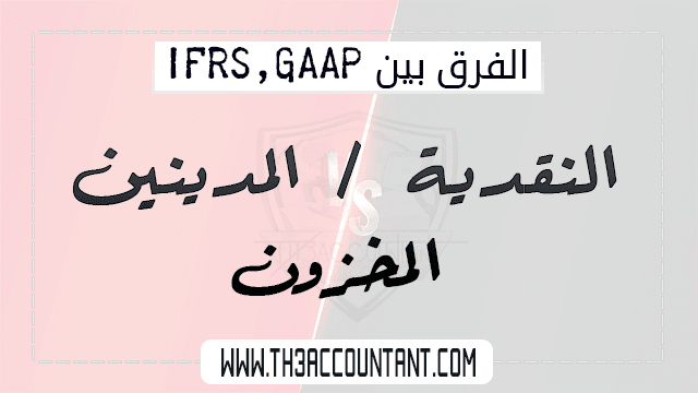 النقدية و المدينين و المخزون بين IFRS , GAAP