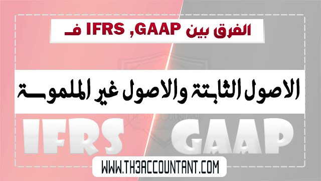 الاصول الثابتة والاصول غير الملموسة بين IFRS ,GAAP
